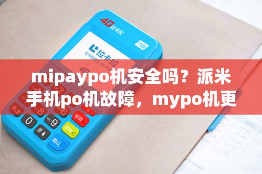 mipaypo机安全吗？派米手机po机故障，mypo机更靠