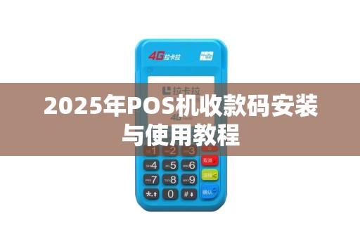 2025年POS机收款码安装与使用教程
