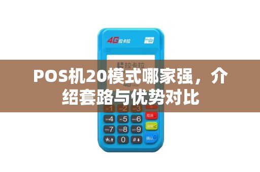 POS机20模式哪家强，介绍套路与优势对比