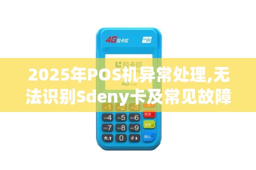 2025年POS机异常处理,无法识别Sdeny卡及常见故障排查