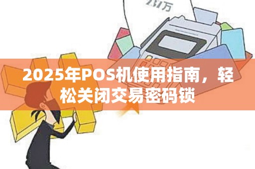 2025年POS机使用指南，轻松关闭交易密码锁