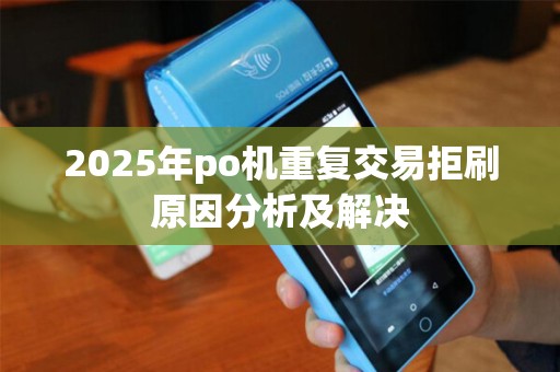2025年po机重复交易拒刷原因分析及解决