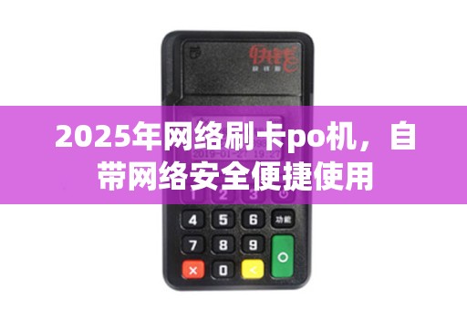 2025年网络刷卡po机，自带网络安全便捷使用