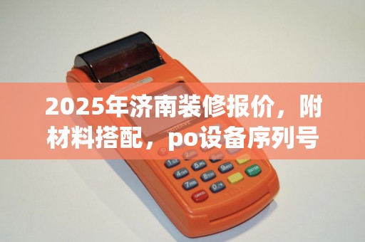 2025年济南装修报价，附材料搭配，po设备序列号查询指南