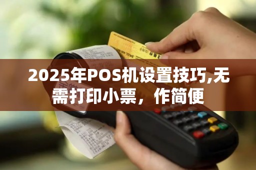 2025年POS机设置技巧,无需打印小票，作简便