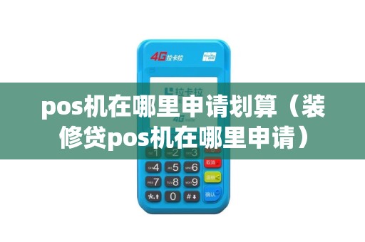pos机在哪里申请划算（装修贷pos机在哪里申请）