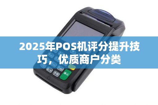 2025年POS机评分提升技巧，优质商户分类
