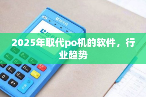 2025年取代po机的软件，行业趋势