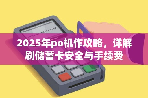 2025年po机作攻略，详解刷储蓄卡安全与手续费