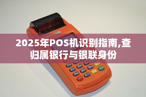 2025年POS机识别指南,查归属银行与银联身份
