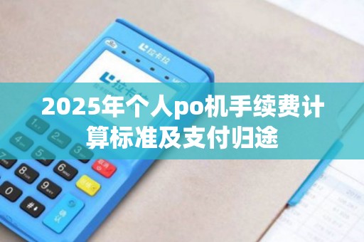 2025年个人po机手续费计算标准及支付归途