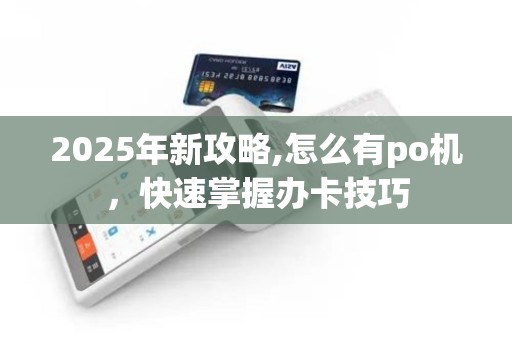 2025年新攻略,怎么有po机，快速掌握办卡技巧