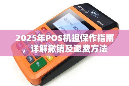 2025年POS机担保作指南，详解撤销及退费方法