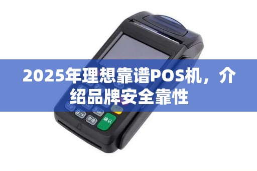 2025年理想靠谱POS机，介绍品牌安全靠性