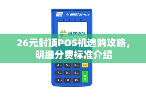 26元封顶POS机选购攻略，明细分费标准介绍