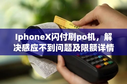 IphoneX闪付刷po机，解决感应不到问题及限额详情