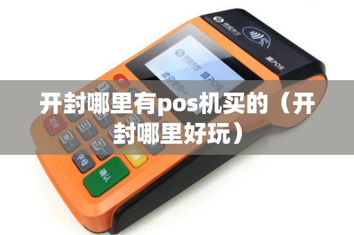 开封哪里有pos机买的（开封哪里好玩）
