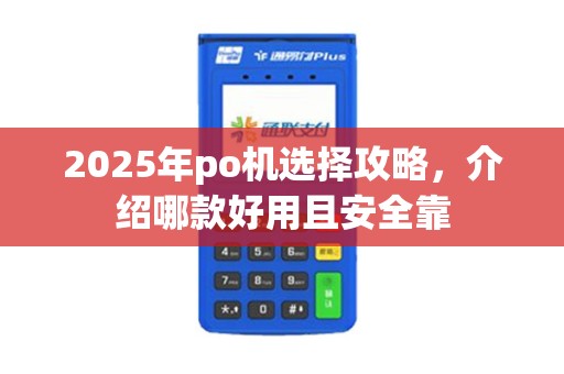 2025年po机选择攻略，介绍哪款好用且安全靠