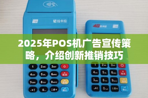 2025年POS机广告宣传策略，介绍创新推销技巧