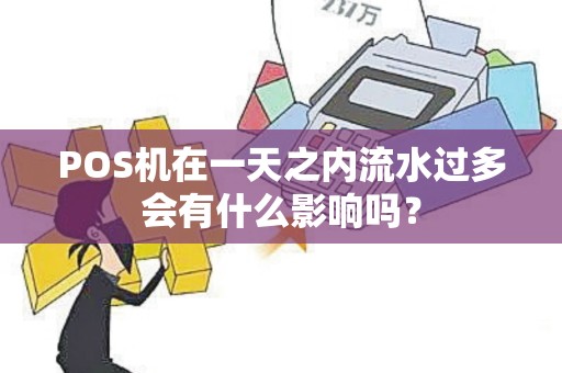 POS机在一天之内流水过多会有什么影响吗？
