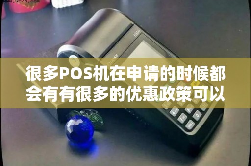 很多POS机在申请的时候都会有有很多的优惠政策可以相信吗？