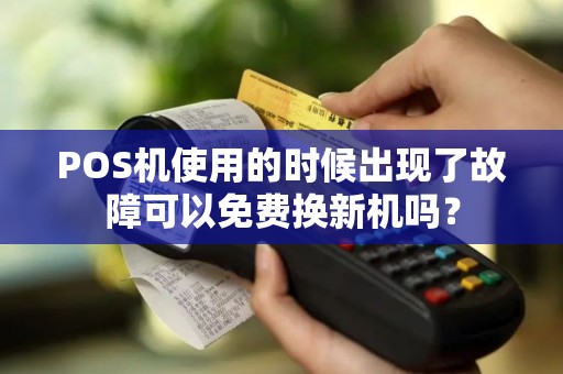 POS机使用的时候出现了故障可以免费换新机吗？