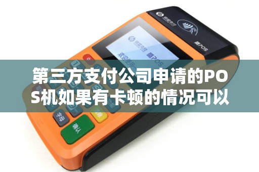 第三方支付公司申请的POS机如果有卡顿的情况可以找客服吗？