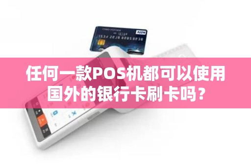 任何一款POS机都可以使用国外的银行卡刷卡吗？