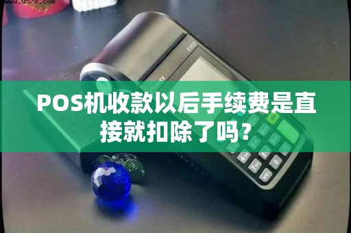 POS机收款以后手续费是直接就扣除了吗？