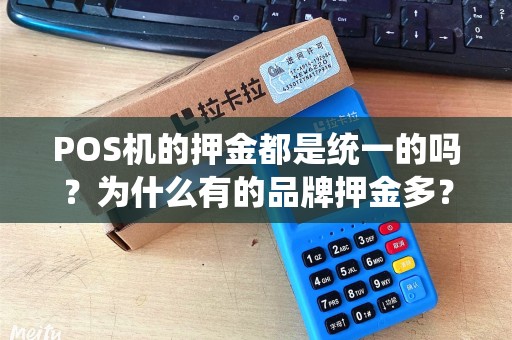 POS机的押金都是统一的吗？为什么有的品牌押金多？