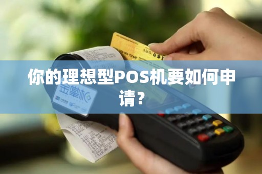 你的理想型POS机要如何申请？