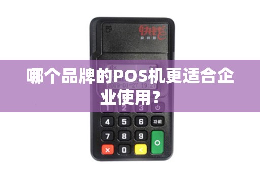 哪个品牌的POS机更适合企业使用？