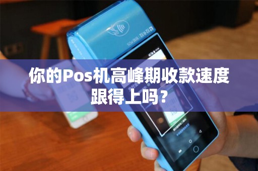 你的Pos机高峰期收款速度跟得上吗?