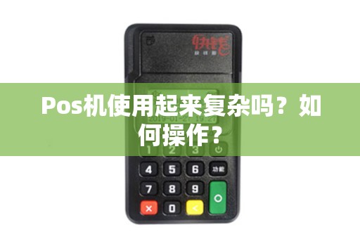 Pos机使用起来复杂吗？如何操作？