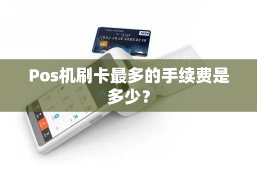 Pos机刷卡最多的手续费是多少？