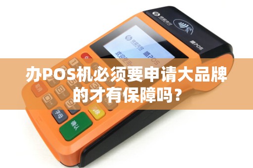 办POS机必须要申请大品牌的才有保障吗?