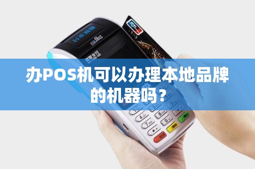 办POS机可以办理本地品牌的机器吗？