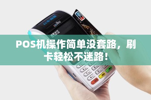 POS机操作简单没套路,刷卡轻松不迷路!