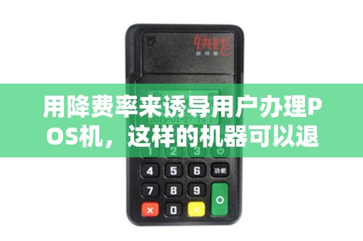 用降费率来诱导用户办理POS机，这样的机器可以退回吗？