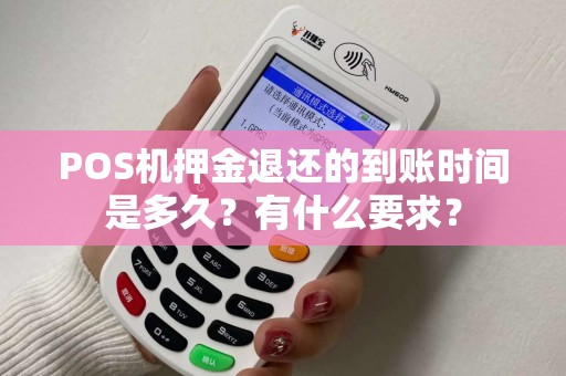 POS机押金退还的到账时间是多久?有什么要求? POS机押金退还的到账时间是多久?有什么要求?