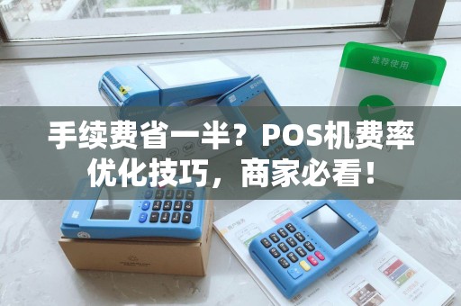 手续费省一半?POS机费率优化技巧,商家必看! 手续费省一半?POS机费率优化技巧,商家必看!