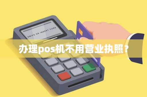 办理pos机不用营业执照? 办理pos机不用营业执照?