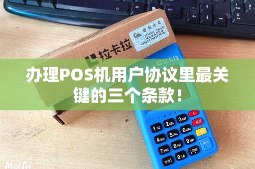 办理POS机用户协议里最关键的三个条款! 办理POS机用户协议里最关键的三个条款!