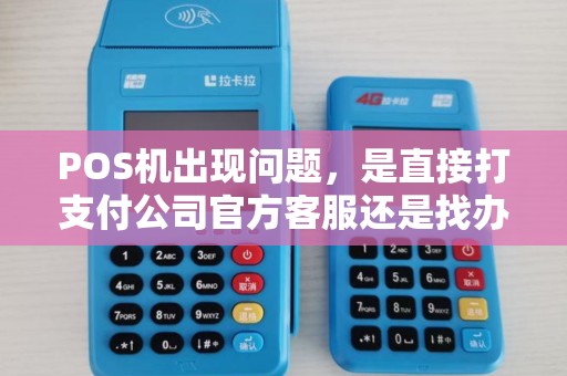 POS机出现问题,是直接打支付公司官方客服还是找办理的业务员? POS机出现问题,是直接打支付公司官方客服还是找办理的业务员?
