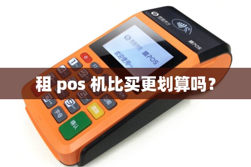 租 pos 机比买更划算吗? 租 pos 机比买更划算吗?