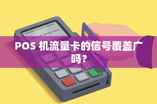POS 机流量卡的信号覆盖广吗? POS 机流量卡的信号覆盖广吗?