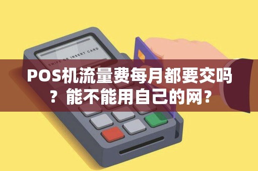 POS机流量费每月都要交吗?能不能用自己的网? POS机流量费每月都要交吗?能不能用自己的网?