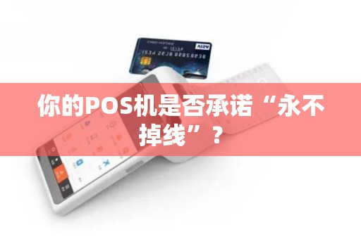 你的POS机是否承诺“永不掉线”? 你的POS机是否承诺“永不掉线”?
