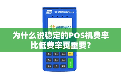 为什么说稳定的POS机费率比低费率更重要？