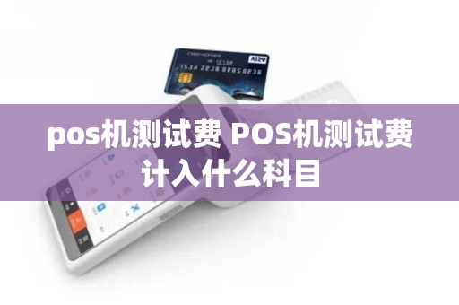 pos机测试费 POS机测试费计入什么科目